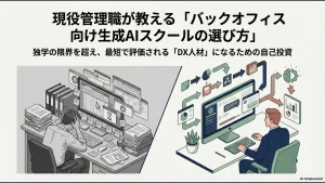 現役管理職が教えるバックオフィス向け生成AIスクールの選び方とDX人材への自己投資