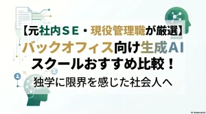 【元社内SE・現役管理職が厳選】バックオフィス向け生成AIスクールおすすめ比較！独学に限界を感じた社会人へ