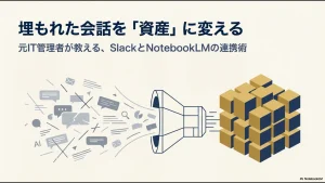 散在するSlackのメッセージがNotebookLMというフィルターを通じ、整然としたナレッジのブロックへと統合されていく様子を描いたイラスト