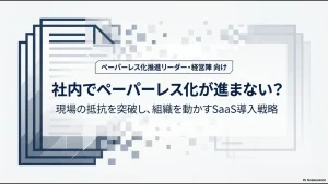 社内でペーパーレス化が進まない課題を突破するためのSaaS導入戦略の表紙画像。ペーパーレス化推進リーダー・経営陣向けの内容であることを示しています。