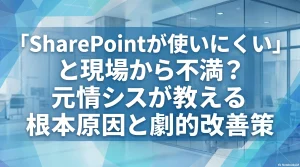 「SharePointが使いにくい」と現場から不満？元情シスが教える根本原因と劇的改善策