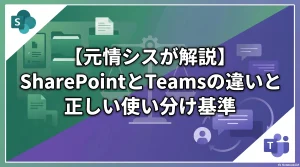 【元情シスが解説】SharePointとTeamsの違いと正しい使い分け基準